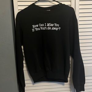 “How can I miss you if you won’t go away” Sweatshirt